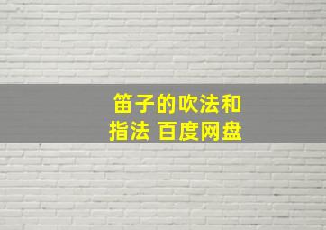 笛子的吹法和指法 百度网盘